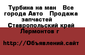 Турбина на ман - Все города Авто » Продажа запчастей   . Ставропольский край,Лермонтов г.